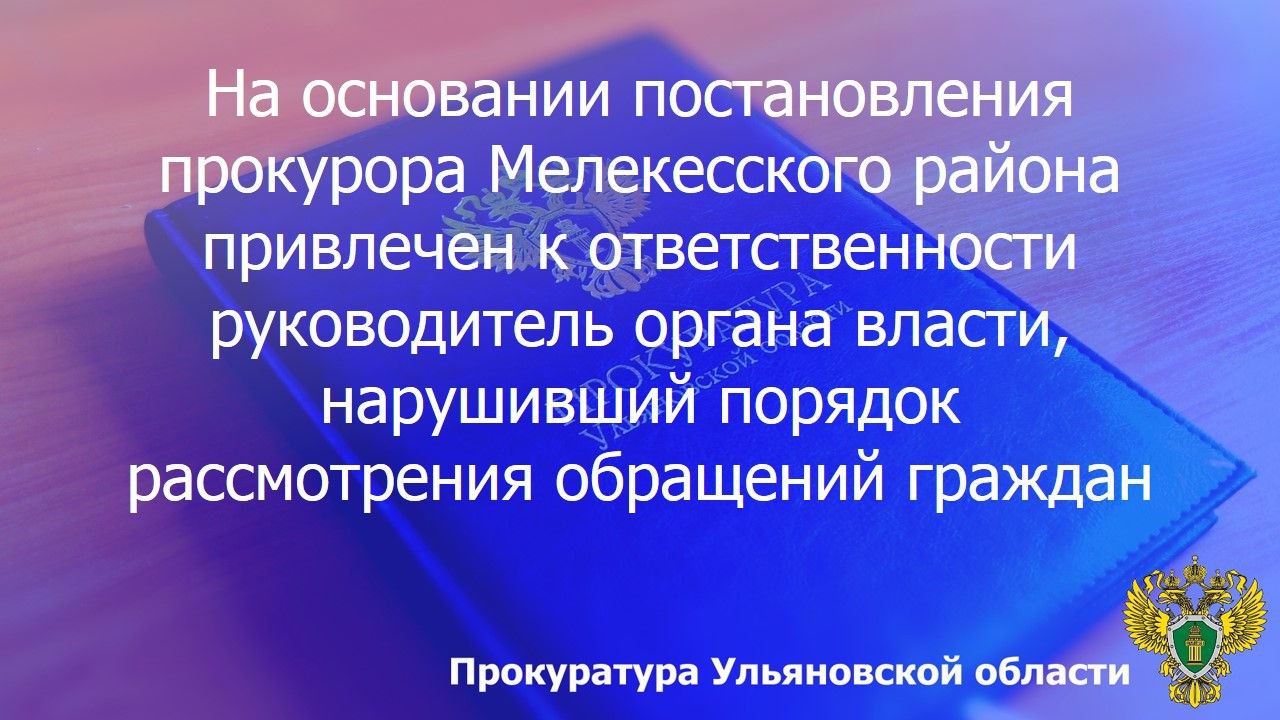 По результатам рассмотрения возбужденного прокурором Мелекесского района Ульяновской области дела об административном правонарушении по ст. 5.59 КоАП РФ (нарушение порядка рассмотрения обращений граждан) начальник...