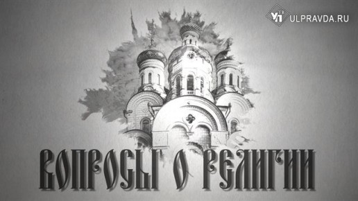 Вопросы о религии. Что значит быть православным человеком в современном мире