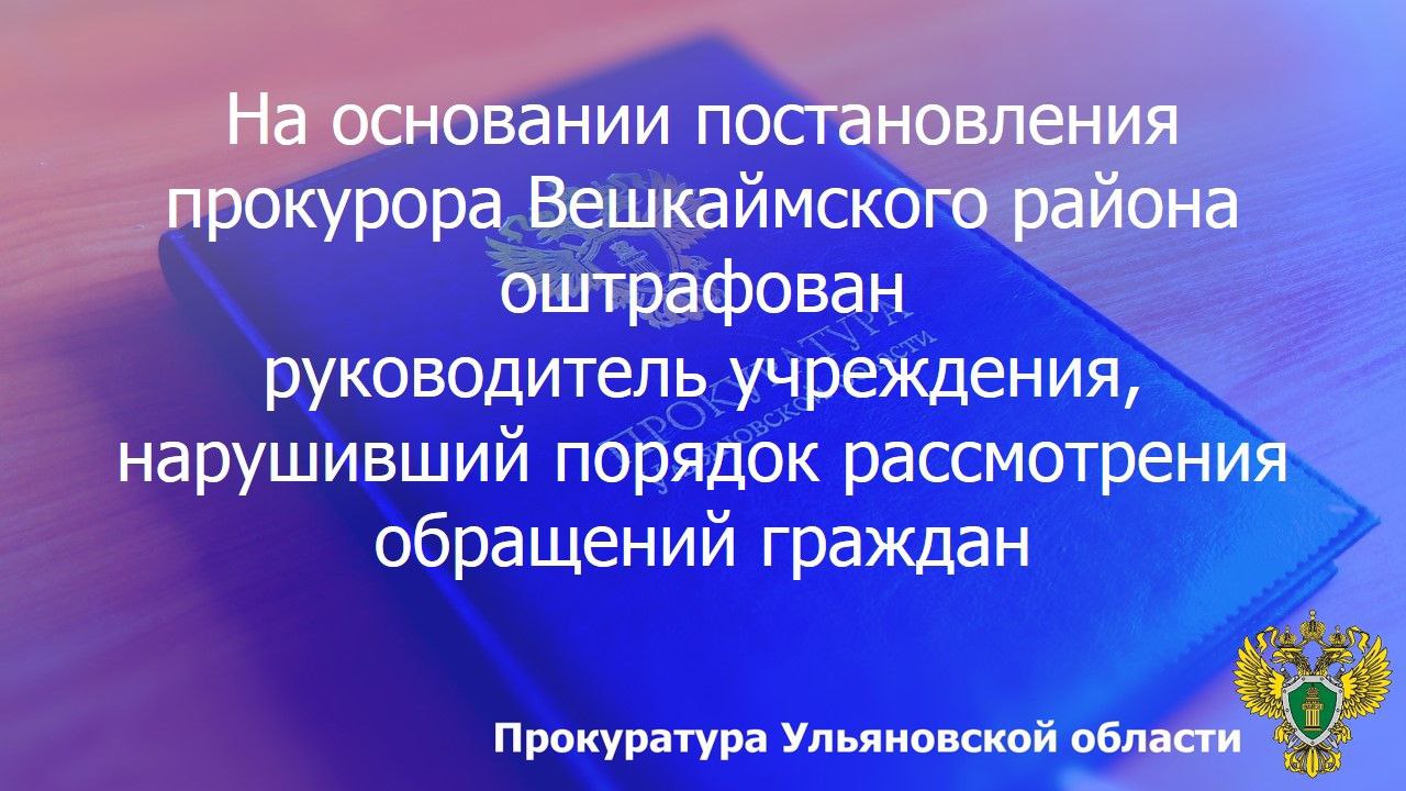 По результатам рассмотрения возбужденного прокурором Вешкаймского района Ульяновской области дела об административном правонарушении по ст. 5.59 КоАП РФ (нарушение порядка рассмотрения обращений граждан) и.о. директора МОУ...