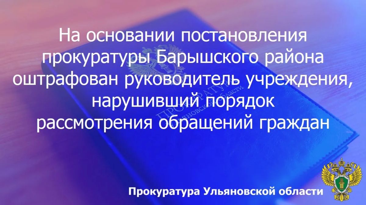По результатам рассмотрения возбужденного прокурором Барышского района Ульяновской области дела об административном правонарушении по ст. 5.59 КоАП РФ (нарушение порядка рассмотрения обращений граждан) директор МБУ «Чистый...