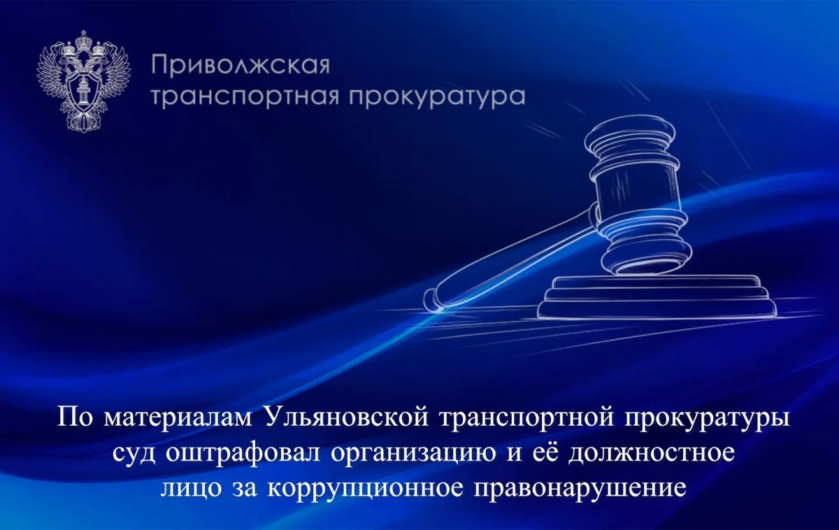 По материалам Ульяновской транспортной прокуратуры суд оштрафовал организацию и её должностное лицо за коррупционное правонарушение